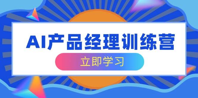 （14521期）AI产品经理训练营，全面掌握核心知识体系，轻松应对求职转行挑战-东升网创