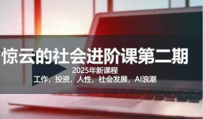 2025惊云社会进阶课(全新课程)，如果你要让自己的人生变清晰化社会化的话 这是我必推的一门课-东升网创
