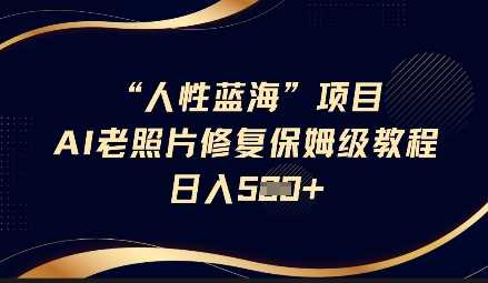 人性蓝海AI老照片修复项目保姆级教程，长期复购，轻松日入5张-东升网创