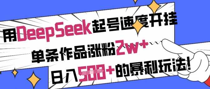 用DeepSeek起号速度开挂，单条作品涨粉2w+，日入5张+的暴利玩法-东升网创