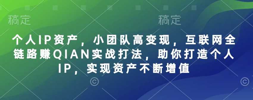 个人IP资产，小团队高变现，互联网全链路赚QIAN实战打法，助你打造个人IP，实现资产不断增值-东升网创