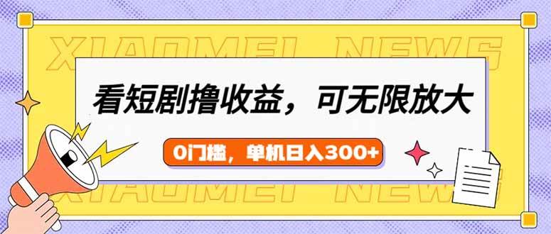 （14569期）看短剧领收益，可矩阵无限放大，单机日收益300+，新手小白轻松上手-东升网创