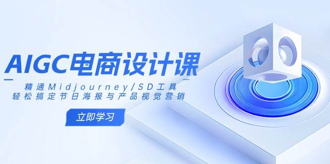 （14577期）AIGC电商设计课：精通Midjourney/SD工具，轻松搞定节日海报与产品视觉营销-东升网创