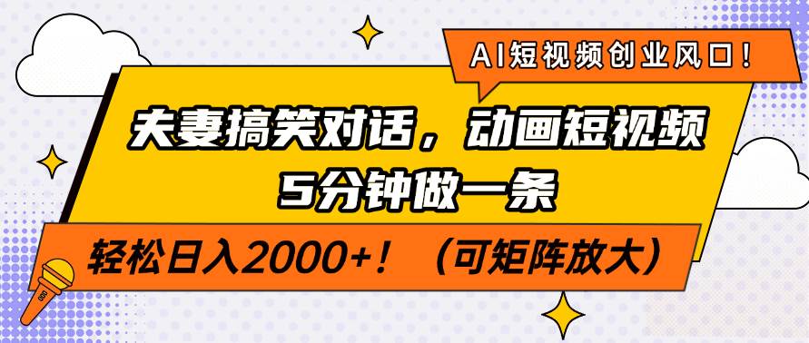 （14583期）AI短视频创业风口！夫妻搞笑对话，动画短视频5分钟做一条，轻松日入200…-东升网创