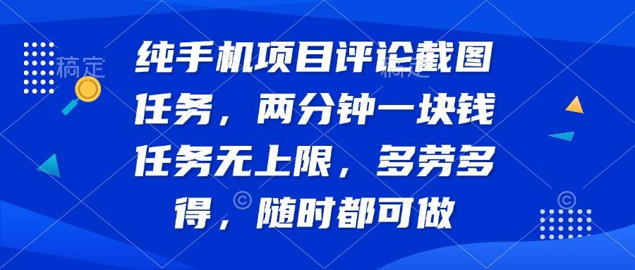 （14591期）纯手机项目评论截图任务，两分钟一块钱 任务无上限多劳多得，随时随地…-东升网创