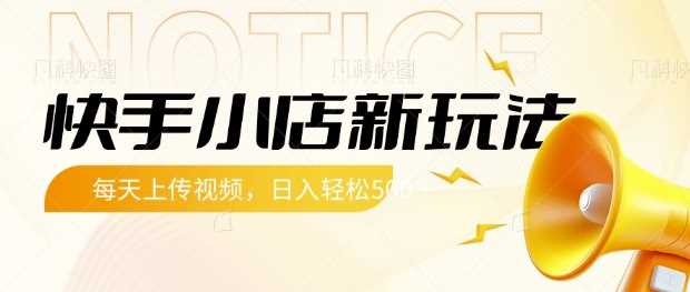 快手小店新玩法，每天只需上传视频，每天轻松5张【揭秘】-东升网创