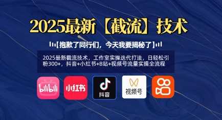 2025最新截流技术，工作室实操迭代打法，日轻松引粉300+，抖音+小红书+B站+视频号流量实操全流程-东升网创
