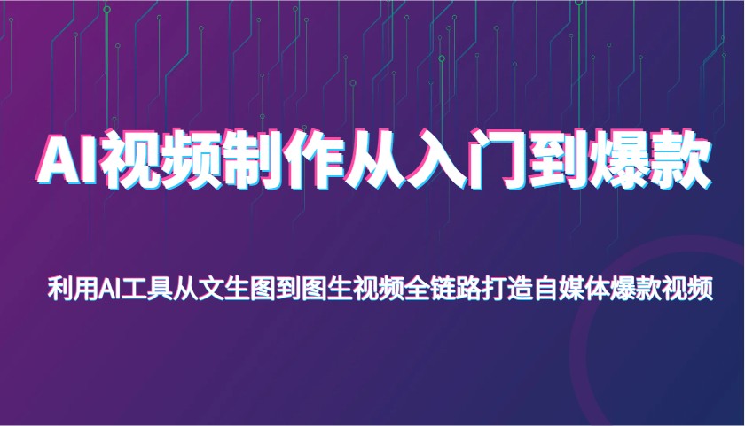 AI视频制作从入门到爆款，利用AI工具从文生图到图生视频，全链路打造自媒体爆款视频-东升网创
