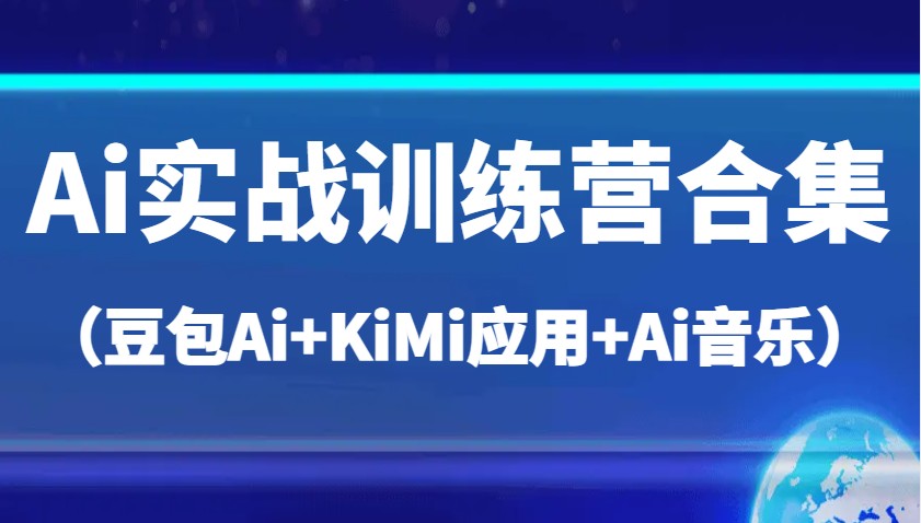 Ai实战训练营合集（豆包Ai+KiMi应用+Ai音乐），帮助你高效完成日常工作与创作-东升网创