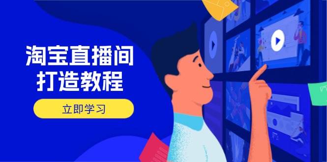 （14109期）淘宝直播间打造教程：掌握开播添加商品与选品核心逻辑，打造高转化直播间-东升网创
