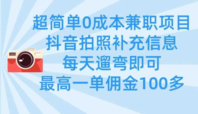超简单0成本兼职项目，拍照补充信息，每天遛弯即可，最高一单佣金100多-东升网创