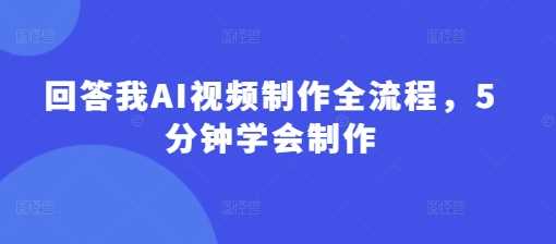 回答我AI视频制作全流程，5分钟学会制作-东升网创