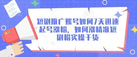 短剧推广账号如何7天迅速起号涨粉，如何涨精准短剧粉实操干货-东升网创