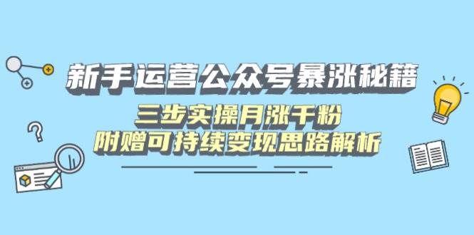 （14111期）新手运营公众号暴涨秘籍，三步实操月涨千粉，附赠可持续变现思路解析-东升网创