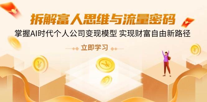 （14110期）拆解富人思维与流量密码，掌握AI时代个人公司变现模型 实现财富自由新路径-东升网创