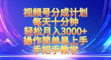 视频号分成计划，每天十分钟，轻松月入3k+，操作简单易上手，手把手教学-东升网创