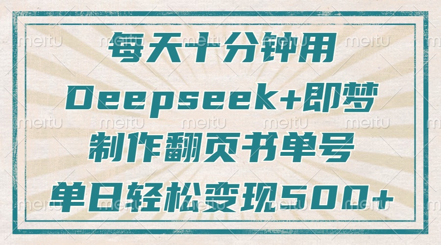 （14123期）每天十分钟，用Deepseek+即梦，制作翻页书单号，疯狂涨粉，单日变现500+-东升网创