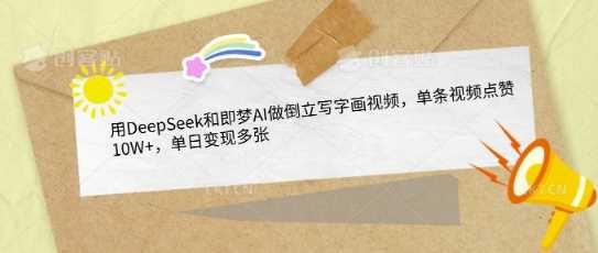 用DeepSeek和即梦AI做倒立写字画视频，单条视频点赞10W+，单日变现多张-东升网创