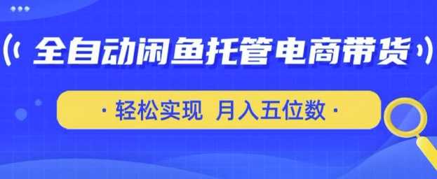 全自动闲鱼托管式电商带货，只需一部安卓手机和一个闲鱼号，轻松实现月入五位数【揭秘】-东升网创