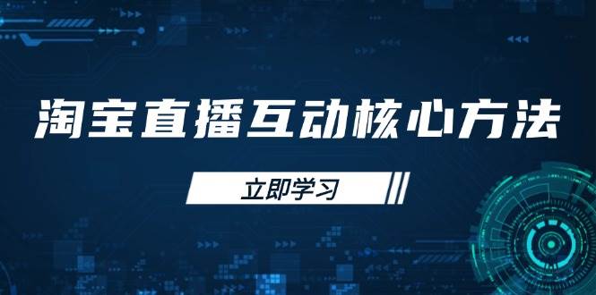 （14128期）淘宝直播互动核心方法，新手入门指南、直播能力提升，新手主播快速突围-东升网创