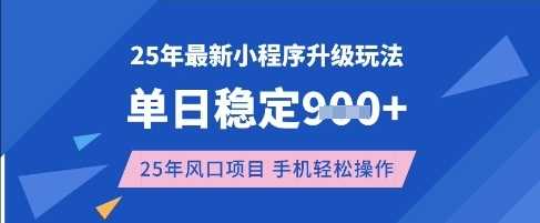 25年3月最新小程序升级玩法，单日稳定收益数张，风口项目，一个手机轻松操作【揭秘】-东升网创