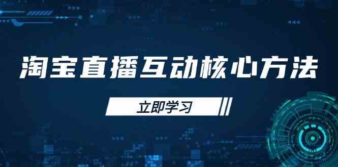 淘宝直播互动核心方法，新手入门指南、直播能力提升，新手主播快速突围-东升网创