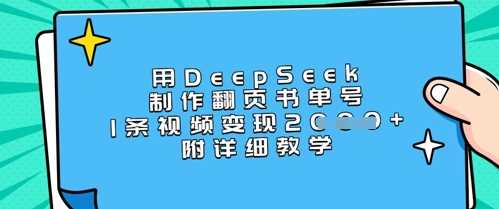 用DeepSeek制作翻页书单号，1条视频变现上千，附详细教学-东升网创