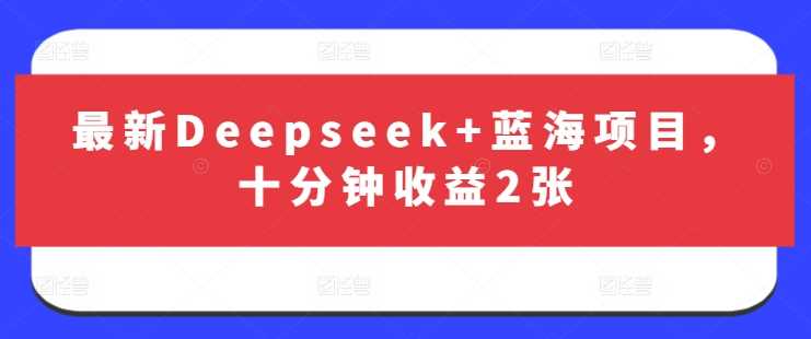 最新Deepseek+蓝海项目，十分钟收益2张-东升网创