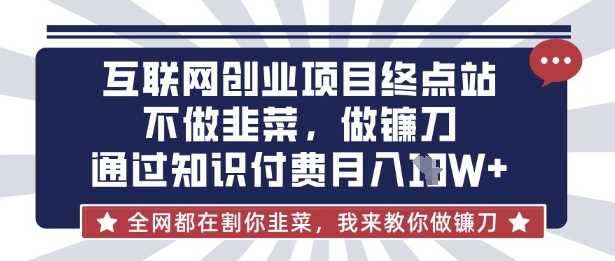 互联网创业尽头-不做韭菜，做镰刀，通过知识付费月入10个【揭秘】-东升网创