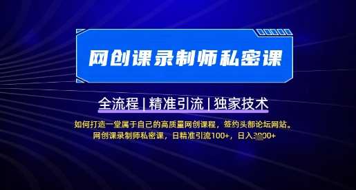 【网创课录制师私密课】如何打造一堂属于自己的高质量网创课程，网创课录制师私密课，日精准引流100+-东升网创