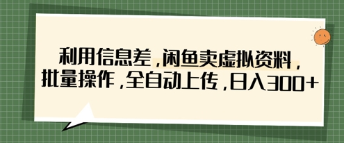 利用信息差，闲鱼卖虚拟资料，批量操作，全自动上传，日入3张-东升网创
