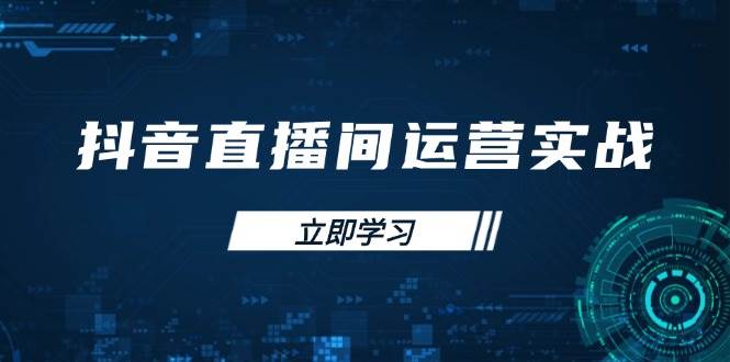 （14250期）抖音直播间运营实战48+50期：学习账号管理与流量模型 掌握付费推广提升GMV-东升网创