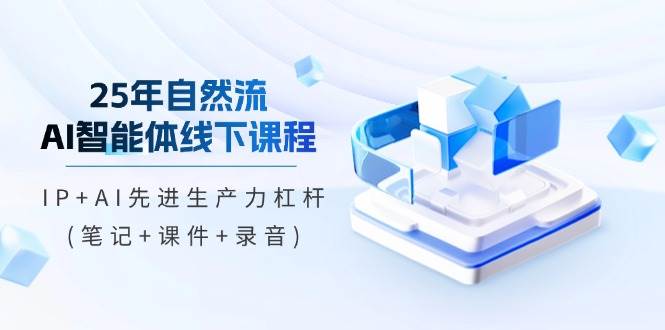 （14294期）25年自然流AI智能体线下课程，IP+AI先进生产力杠杆(笔记+课件+录音)-东升网创