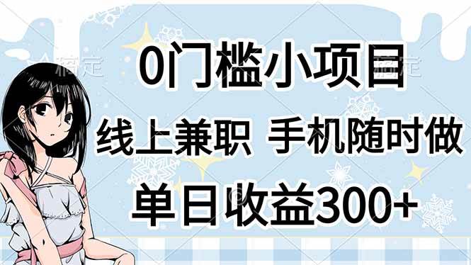 （14316期）0门槛副业，线上兼职，日入300+，有手机即可-东升网创