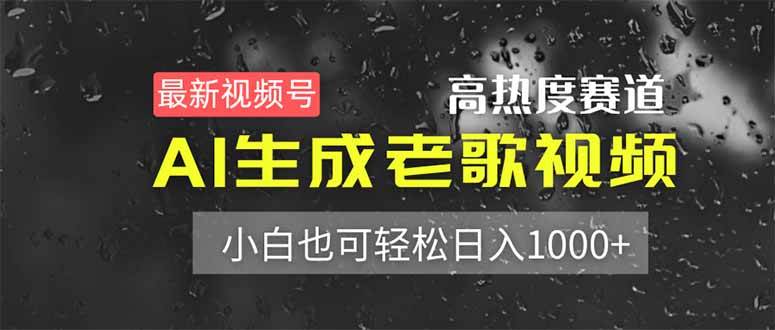 （14303期）最新视频号高热度赛道！AI生成老歌视频，小白也可轻松日入1000+-东升网创