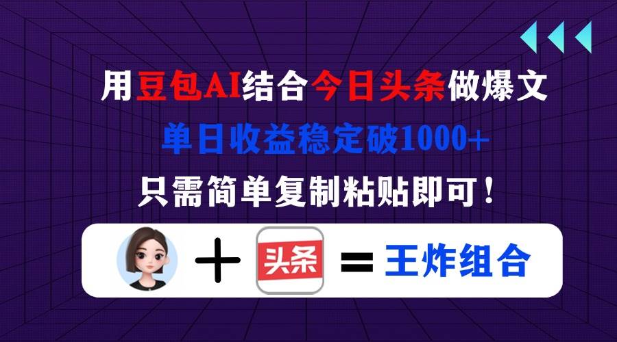 （14334期）用豆包结合今日头条做爆文，单日收益稳定破1000+，只需简单复制粘贴即可！-东升网创