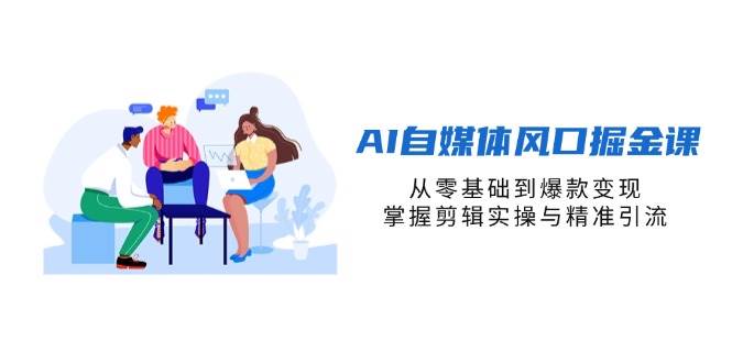 （14329期）AI自媒体风口掘金课，从零基础到爆款变现，掌握剪辑实操与精准引流-东升网创