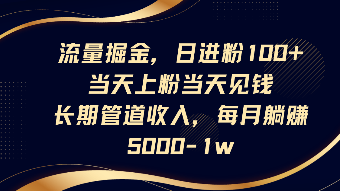 流量掘金，日进粉100+,当天上粉当天见钱，长期管道收入，每月躺赚5000-1w-东升网创