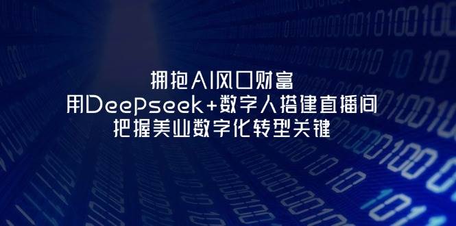 拥抱AI风口财富：用Deepseek+数字人搭建直播间，把握美业数字化转型关键-东升网创