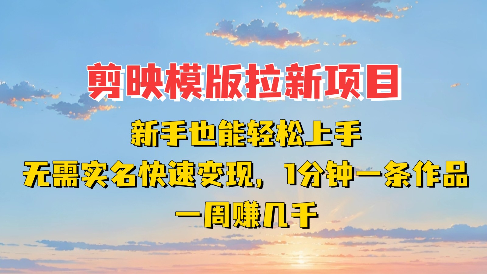 剪映模板拉新项目：新手也能快速变现！一分钟一条作品，一周赚几千-东升网创
