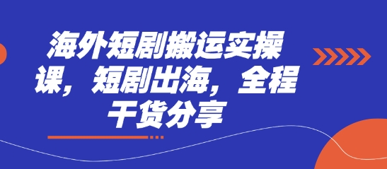 海外短剧搬运实操课，短剧出海，全程干货分享-东升网创