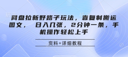网盘拉新野路子玩法，靠复制搬运图文， 日入几张，2分钟一条，手机操作轻松上手-东升网创