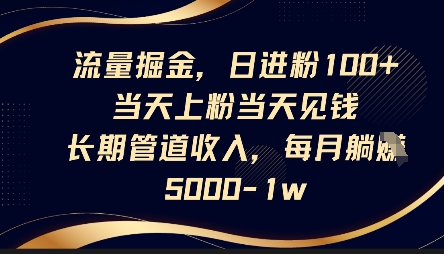 流量掘金，日进粉100+，当天上粉当天见钱，长期管道收入，每月躺挣5k-东升网创