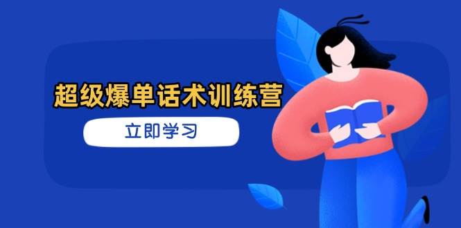（14348期）超级爆单话术训练营，掌握高效销售技巧，轻松实现订单爆发-东升网创