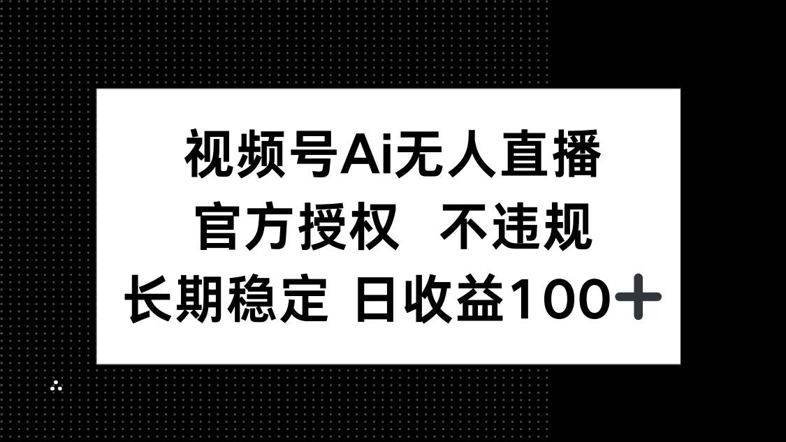 （14349期）视频号AI无人直播，官方授权 不违规，单日平均收益100+-东升网创
