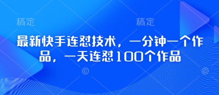 最新快手连怼技术，一分钟一个作品，一天连怼100个作品-东升网创