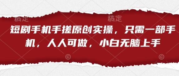 短剧手机手搓原创实操，只需一部手机，人人可做，小白无脑上手-东升网创