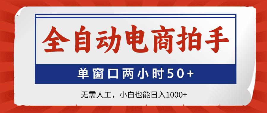 （14416期）全自动电商拍手，单窗口两小时50+无需人工，小白也能日入1000+-东升网创