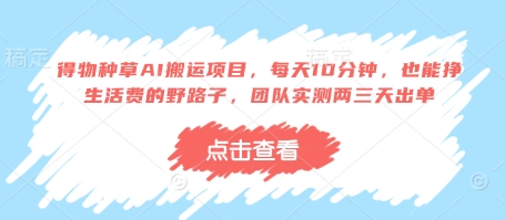 得物种草AI搬运项目，每天10分钟，也能挣生活费的野路子，团队实测两三天出单-东升网创