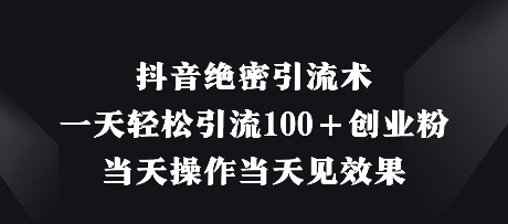 抖音绝密引流术，一天轻松引流100+创业粉，当天操作当天见效果-东升网创